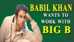 Babil Khan wants to work with Big B
