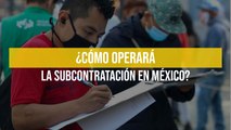 ¿Cómo operará la subcontratación en México?