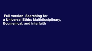 Full version  Searching for a Universal Ethic: Multidisciplinary, Ecumenical, and Interfaith