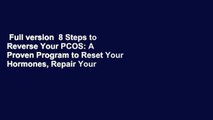 Full version  8 Steps to Reverse Your PCOS: A Proven Program to Reset Your Hormones, Repair Your