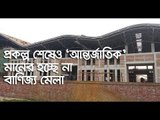প্রকল্প শেষেও ‘আন্তর্জাতিক’ মানের হচ্ছে না বাণিজ্য মেলা