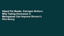 About For Books  Estrogen Matters: Why Taking Hormones in Menopause Can Improve Women's Well-Being