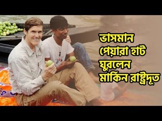 নৌকায় চড়ে ভাসমান পেয়ারা হাট ঘুরলেন মার্কিন রাষ্ট্রদূত | jagonews24.c0m