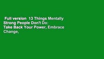 Full version  13 Things Mentally Strong People Don't Do: Take Back Your Power, Embrace Change,