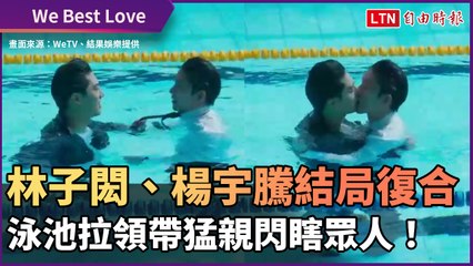 《We  Best  Love》德逸CP 林子閎、楊宇騰結局復合 泳池拉領帶猛親閃瞎眾人！
