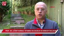 Prof. Dr.Levent Kurnaz: İstanbul’da sıcaklık 50 dereceyi bulacak