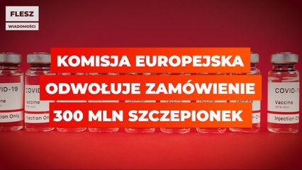 Komisja Europejska odwołuje zamówienie 300 mln szczepionek