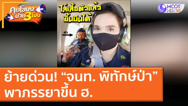 ย้ายด่วน! “จนท. พิทักษ์ป่า” พาภรรยาขึ้น ฮ. ( 22 เม.ย. 64) คุยโขมงบ่าย 3 โมง