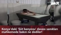 Konya'daki 'Süt banyosu' davası sanıkları mahkemede bakın ne dediler!
