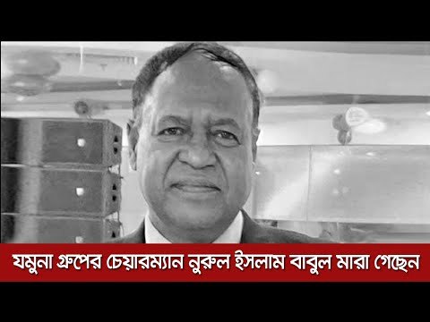 যমুনা গ্রুপের চেয়ারম্যান নুরুল ইসলাম বাবুল মারা গেছেন | Jagonews24.com
