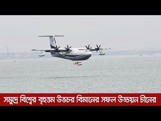 সমুদ্রে বিশ্বের বৃহত্তম উভচর বিমানের সফল উড্ডয়ন চীনের  | Jagonews24.com