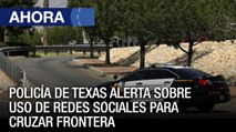 Policía de Texas alerta sobre el uso de redes sociales para cruzar la frontera - Ahora