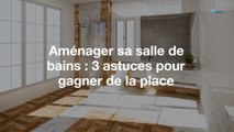 Aménager sa salle de bains : 3 astuces pour gagner de la place