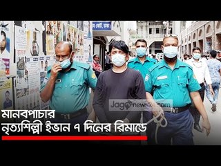 মানবপাচার নৃত্যশিল্পী ইভান ৭ দিনের রিমান্ডে | Jagonews24.com