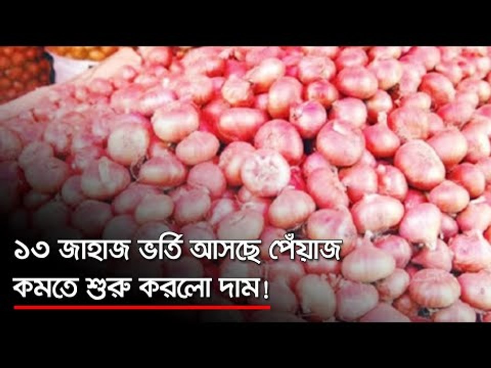 ১৩ জাহাজ ভর্তি আসছে পেঁয়াজ; কমতে শুরু করলো দাম...
