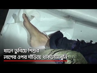 খালে ডুবিয়ে শিশুর লাশের ওপর দাঁড়িয়ে থাকলেন খুনি  | Jagonews24.com