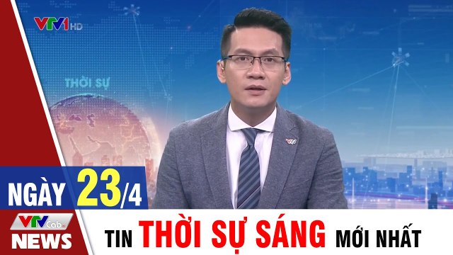 Tin Tức: Bản Tin Thời Sự Sáng 23/4 - Tin Tức 24h mới nhất hôm nay VTVCab Tin Tức