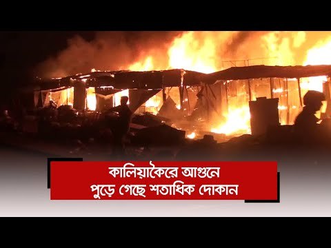 কালিয়াকৈরে আগুনে পুড়ে গেছে শতাধিক দোকান | Jagonews24.com