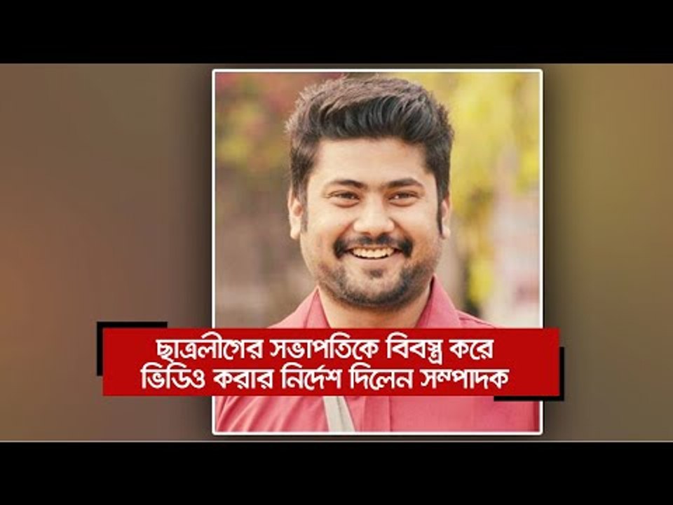 ছাত্রলীগের সভাপতিকে বিবস্ত্র করে ভিডিও করার নির্দেশ দিলেন সম্পাদক  | Jagonews24.com