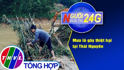 Người đưa tin 24G (6g30 ngày 23/4/2021) - Mưa lũ gây thiệt hại tại Thái Nguyên