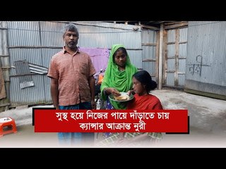 সুস্থ হয়ে নিজের পায়ে দাঁড়াতে চায় ক্যান্সার আক্রান্ত নুরী | Jagonews24.com