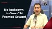 No lockdown in Goa: CM Pramod Sawant