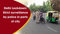 Delhi Lockdown: Strict surveillance by police in parts of city