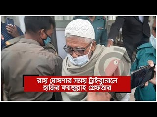 রায় ঘোষণার সময় ট্রাইব্যুনালে হাজির ফয়জুল্লাহ গ্রেফতার | Jagonews24.com