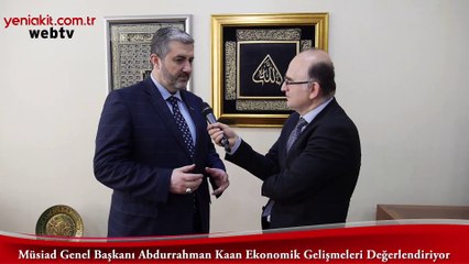 MÜSİAD Genel Başkanı Abdurrahman Kaan, ekonomik gelişmeleri değerlendiriyor