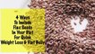 Quick Weight Loss With Flax Seeds - 4 Flax Seed Recipes - Daily Diet - Instant Belly Fat Burner