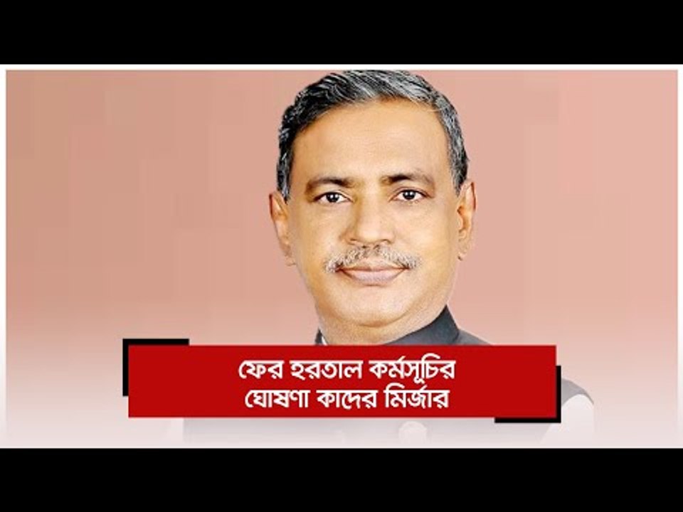 ফের হরতাল কর্মসূচির ঘোষণা কাদের মির্জার | Jagonews24.com