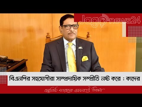 বিএনপির সহযোগীরা সাম্প্রদায়িক সম্প্রীতি নষ্ট করে : কাদের | Jagonews24.com