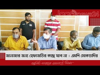 জানাজার জন্য হেফাজতির কাছে যাব না : এমপি মোকতাদির | Jagonews24.com