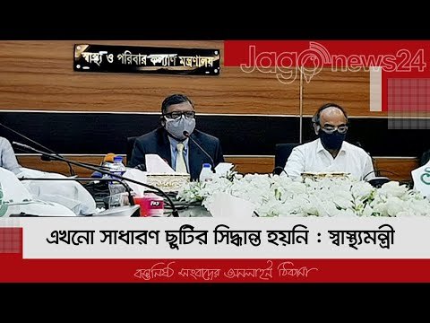 এখনো সাধারণ ছুটির সিদ্ধান্ত হয়নি : স্বাস্থ্যমন্ত্রী | Jagonews24.com