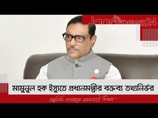 মামুনুল হক ইস্যুতে প্রধানমন্ত্রীর বক্তব্য তথ্যনির্ভর : কাদের | Jagonews24.com