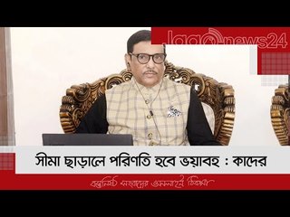 সীমা ছাড়ালে পরিণতি হবে ভয়াবহ : কাদের | Jagonews24.com