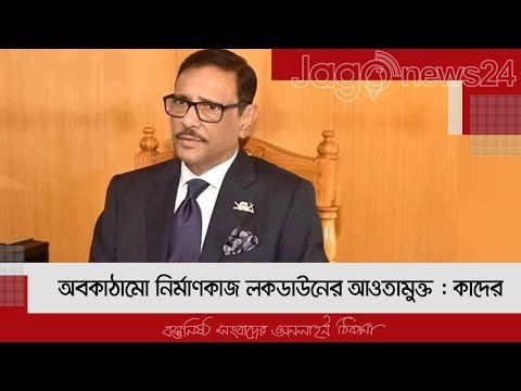 অবকাঠামো নির্মাণকাজ লকডাউনের আওতামুক্ত : কাদের | Jagonews24.com