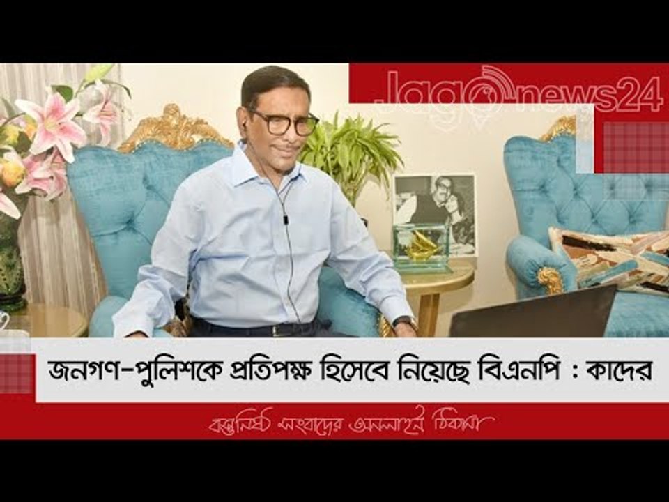 জনগণ-পুলিশকে প্রতিপক্ষ হিসেবে নিয়েছে বিএনপি : কাদের | Jagonews24.com
