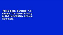 Full E-book  Surprise, Kill, Vanish: The Secret History of CIA Paramilitary Armies, Operators,