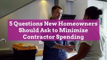 5 Questions New Homeowners Should Ask to Minimize Contractor Spending