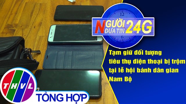 Người đưa tin 24G (6g30 ngày 24/4/2021) - Tạm giữ đối tượng tiêu thụ điện thoại bị trộm tại lễ hội
