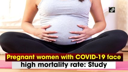 Pregnant women with Covid-19 face high mortality rate: Study