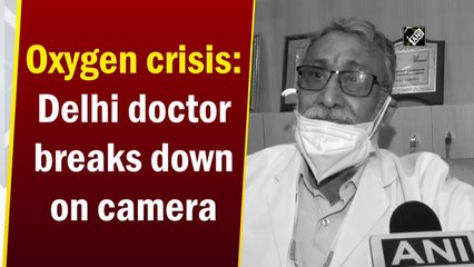 Oxygen crisis: Delhi doctor breaks down on camera