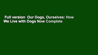 Full version  Our Dogs, Ourselves: How We Live with Dogs Now Complete