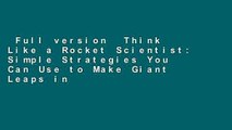 Full version  Think Like a Rocket Scientist: Simple Strategies You Can Use to Make Giant Leaps in