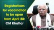 Registrations for vaccination to be open from April 28, says Haryana CM