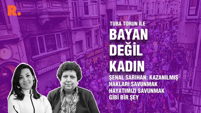 Bayan Değil Kadın... Şenal Sarıhan: Kazanılmış hakları savunmak hayatımızı savunmak gibi bir şey