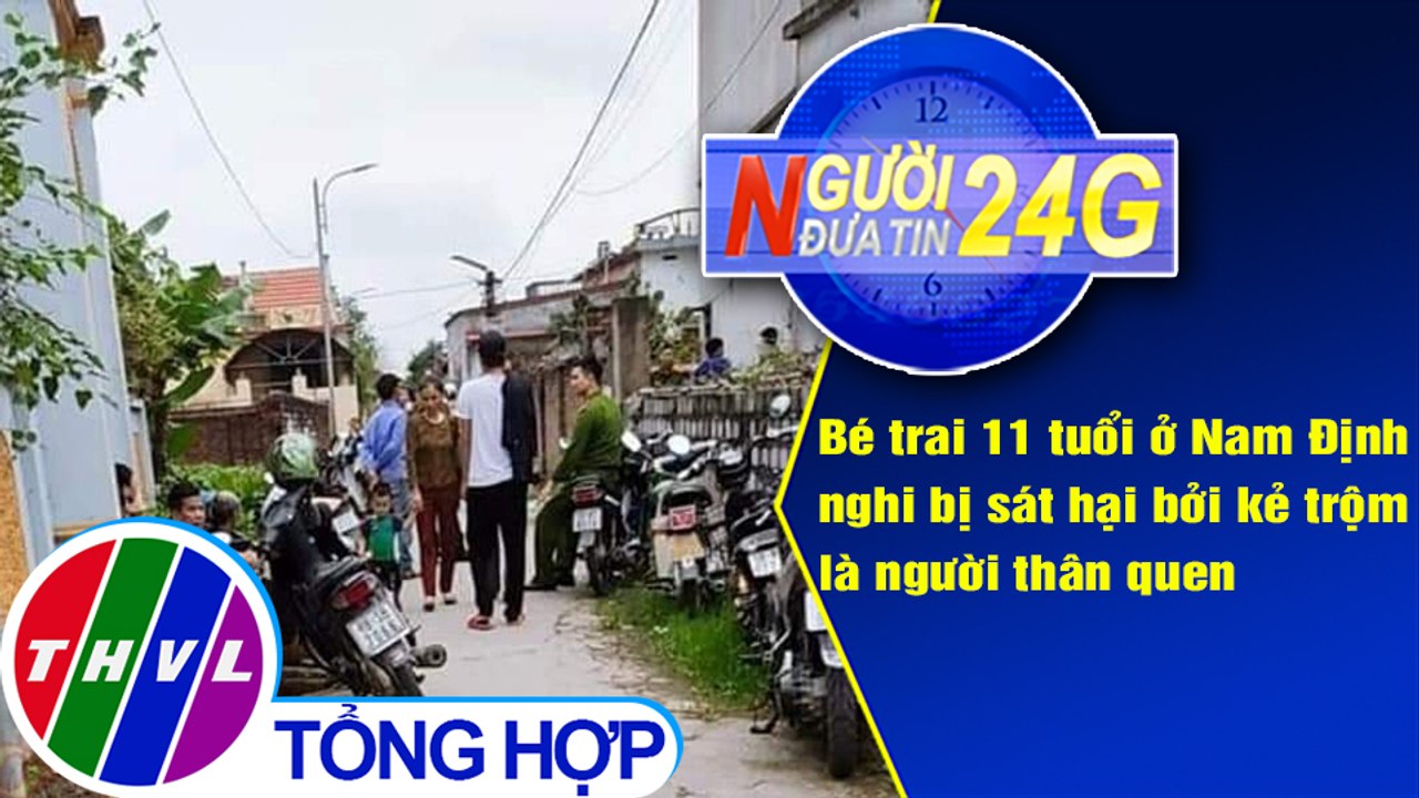 Người đưa tin 24G (6g30 ngày 26/4/2021) - Bé trai 11 tuổi bị sát hại bởi kẻ trộm là người thân quen