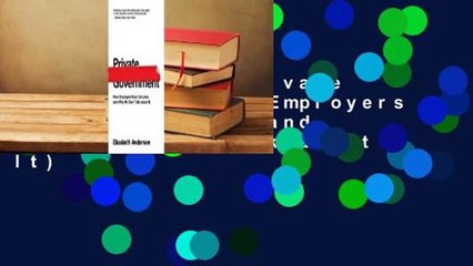 Full E-book  Private Government: How Employers Rule Our Lives (and Why We Don't Talk about It)