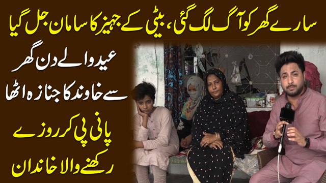 Saray ghar ko aag lag gai, beti k jahez ka saman jal gya, eid walay din ghar se khawand ka janaza utha, pani pi kr rozay rkhnay wala khandan...